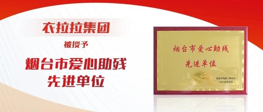 衣拉拉集团荣获烟台市爱心助残先进单位：以衣为媒，让爱持续生长